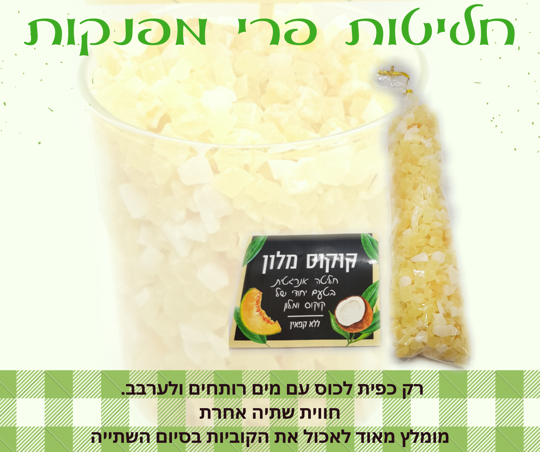 חליטת פירות מתקתקה בטעם קוקוס מלון. מכילה קוביות קוקוס ומלון. אופן השימוש: לשים כפית מהקוביות בתוך כוס עם מים רותחים ולערבב, להמתין 5 דקות ובסיום השתייה מומלץ מאוד לאכול את הפירות. ניתן להגיש כחליטה חמה או כאייס-טי. אין צורך להוסיף סוכר או תיון. -ללא קפאין- כדאי לערבב יחד עם חליטת נענע אייס לקבלת חליטה בטעם מלונענע מומלץ להוסיף את קוביות החליטה ליוגורט, עוגות בחושות לפני האפייה, לקינוחים ועוד...